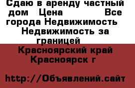 Сдаю в аренду частный дом › Цена ­ 23 374 - Все города Недвижимость » Недвижимость за границей   . Красноярский край,Красноярск г.